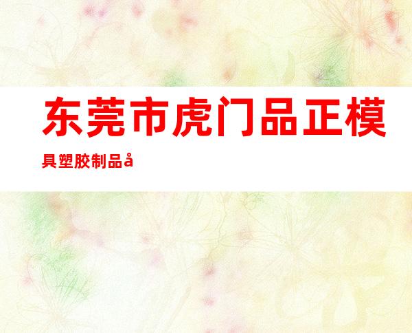 东莞市虎门品正模具塑胶制品厂